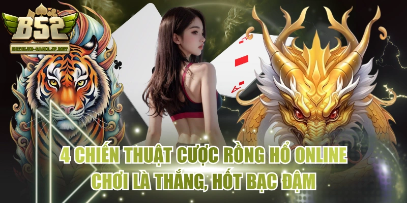 4 Chiến Thuật Cược Rồng Hổ Online Chơi Là Thắng, Hốt Bạc Đậm