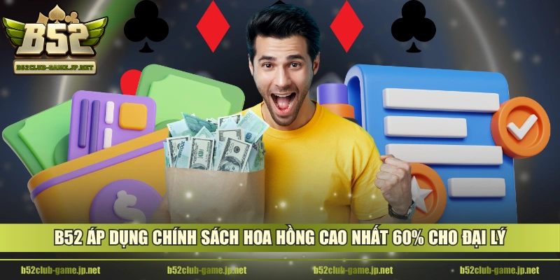 B52 áp dụng chính sách hoa hồng cao nhất 60% cho đại lý