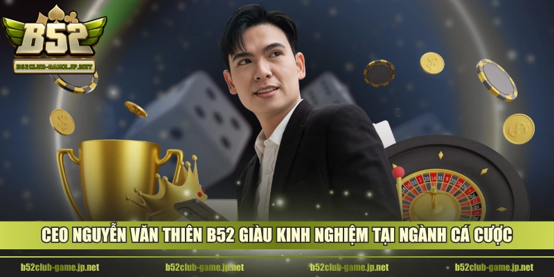 CEO Nguyễn Văn Thiên B52 giàu kinh nghiệm tại ngành cá cược
