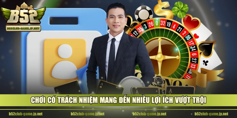 Chơi có trách nhiệm mang đến nhiều lợi ích vượt trội