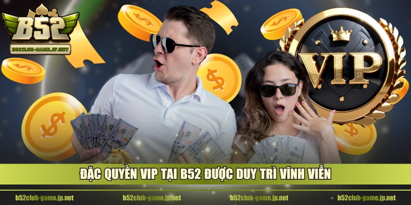 Đặc quyền VIP tại B52 được duy trì vĩnh viễn
