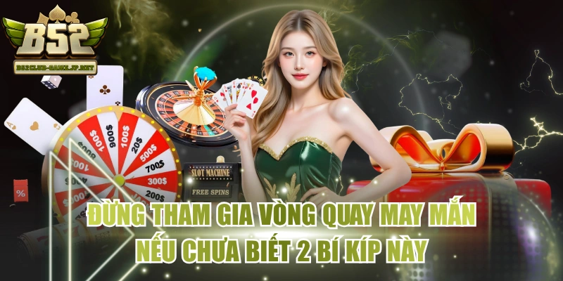 Đừng Tham Gia Vòng Quay May Mắn Nếu Chưa Biết 2 Bí Kíp Này