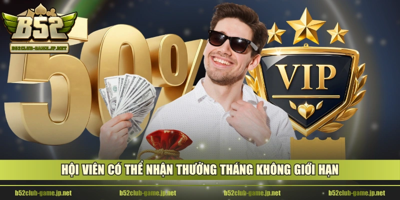 Hội viên có thể nhận thưởng tháng không giới hạn