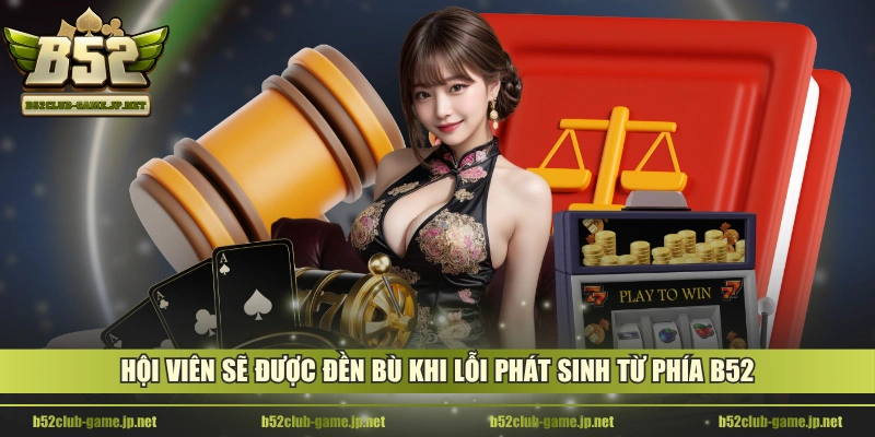 Hội viên sẽ được đền bù khi lỗi phát sinh từ phía B52