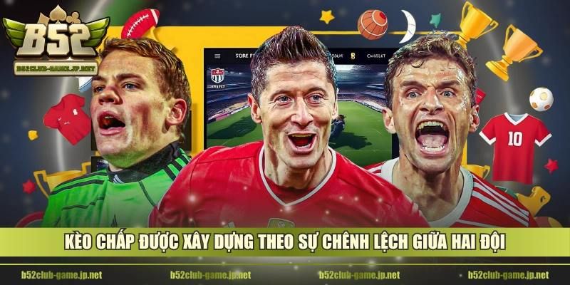 Kèo chấp được xây dựng theo sự chênh lệch giữa hai đội