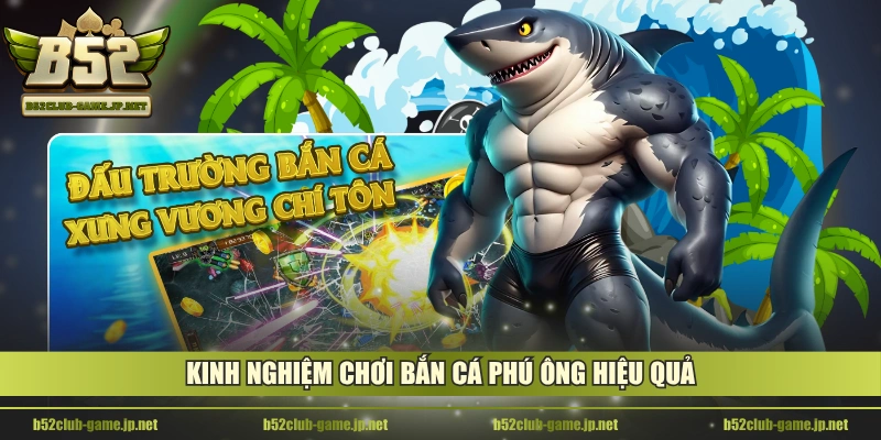 Kinh nghiệm chơi Bắn Cá Phú Ông hiệu quả