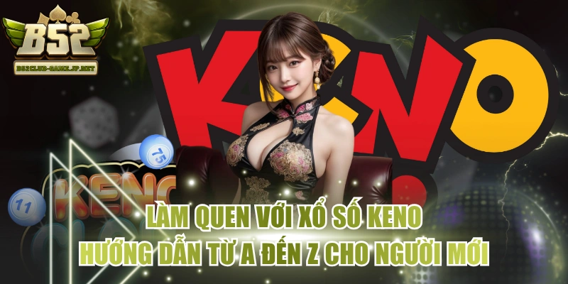 Làm Quen Với Xổ Số Keno - Hướng Dẫn Từ A Đến Z Cho Người Mới