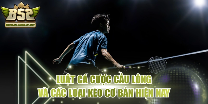 Luật Cá Cược Cầu Lông Và Các Loại Kèo Cơ Bản Hiện Nay