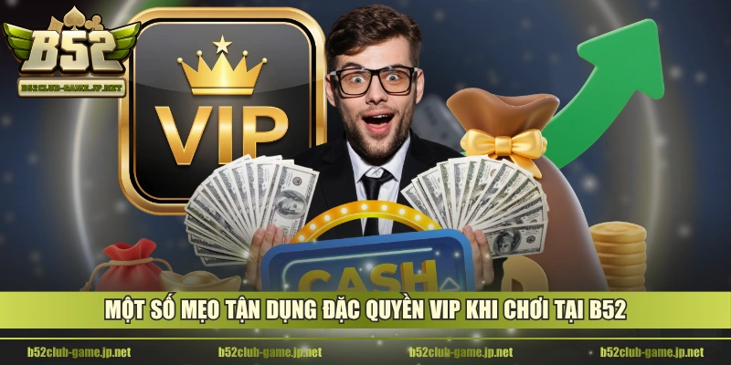 Một số mẹo tận dụng đặc quyền VIP khi chơi tại B52