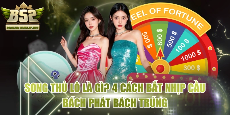 Song Thủ Lô Là Gì? 4 Cách Bắt Nhịp Cầu Bách Phát Bách Trúng