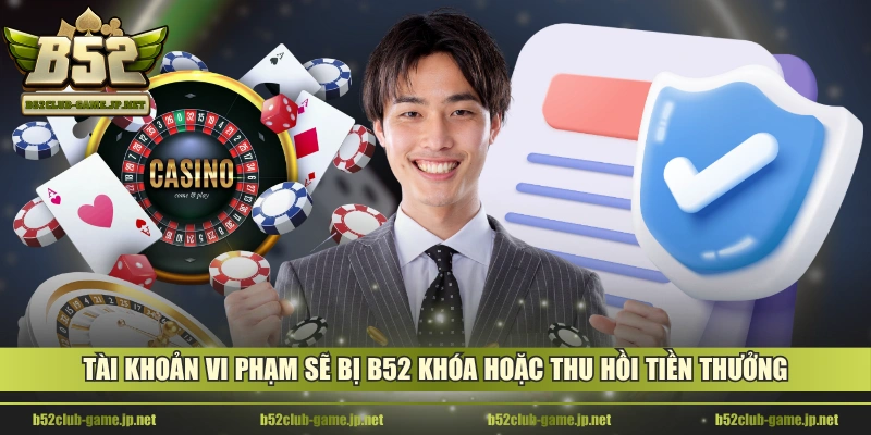 Tài khoản vi phạm sẽ bị B52 khóa hoặc thu hồi tiền thưởng